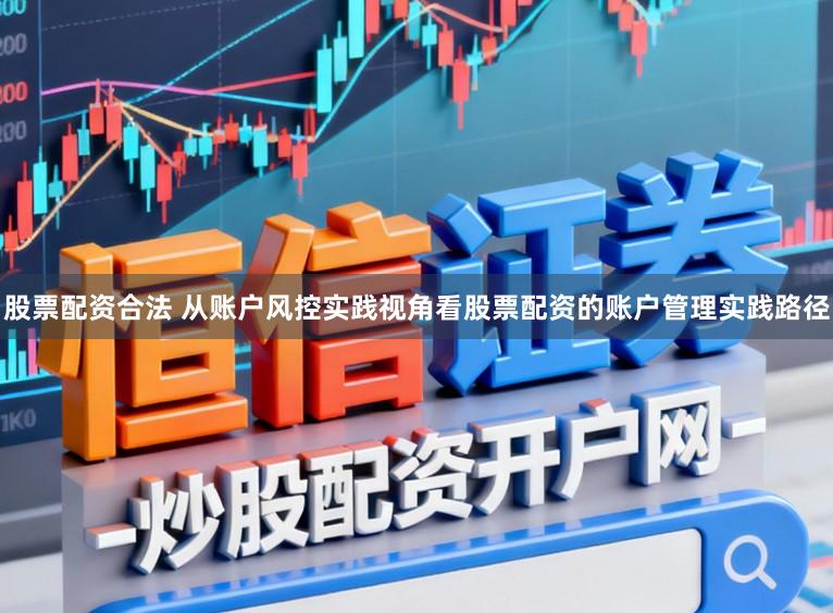 股票配资合法 从账户风控实践视角看股票配资的账户管理实践路径