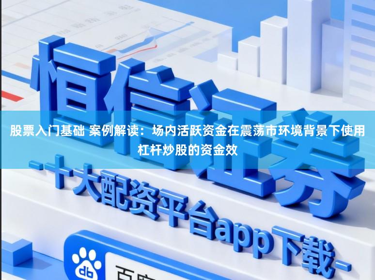 股票入门基础 案例解读：场内活跃资金在震荡市环境背景下使用杠杆炒股的资金效