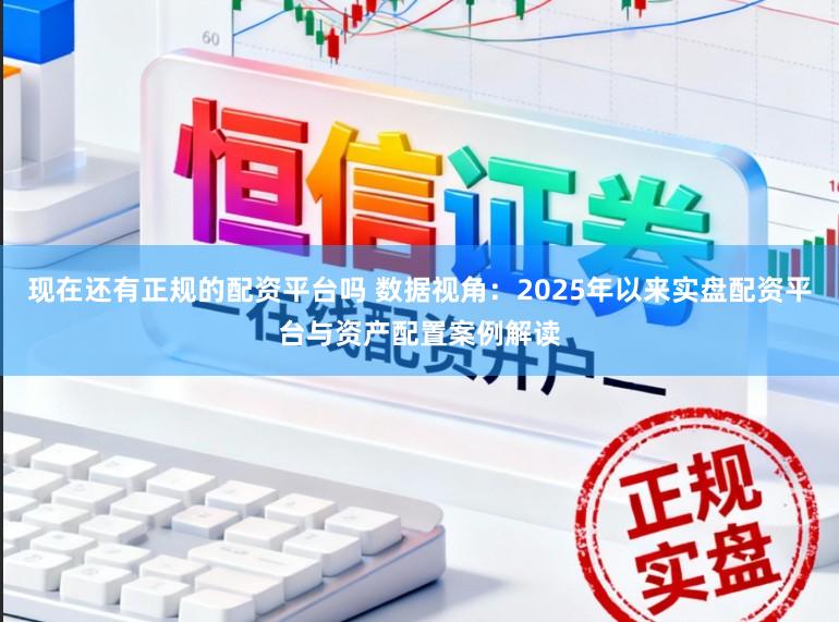 现在还有正规的配资平台吗 数据视角：2025年以来实盘配资平台与资产配置案例解读