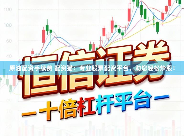 原油配资手续费 配资猫：专业股票配资平台，助您轻松炒股！