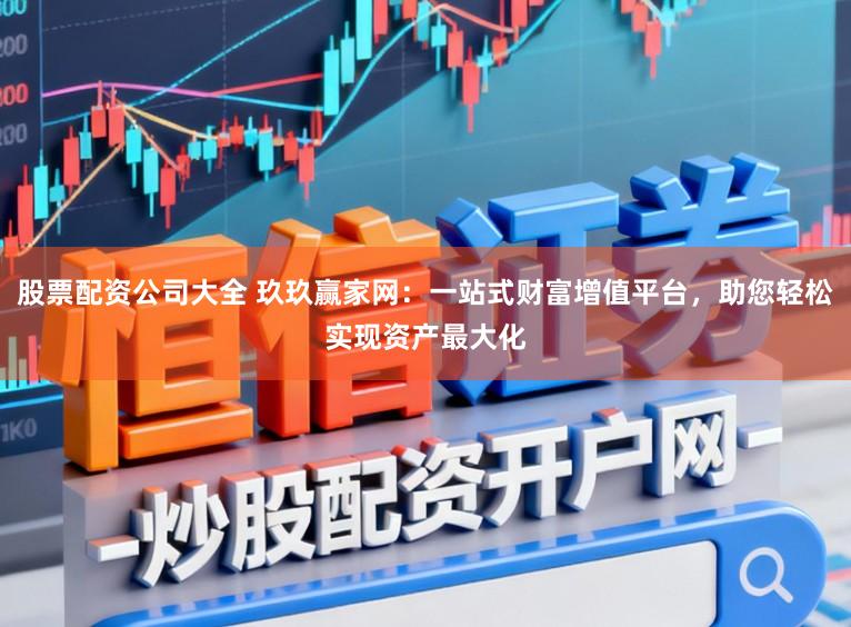股票配资公司大全 玖玖赢家网：一站式财富增值平台，助您轻松实现资产最大化