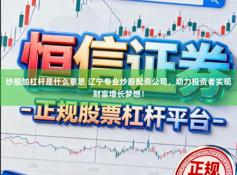 炒股加杠杆是什么意思 辽宁专业炒股配资公司，助力投资者实现财富增长梦想！