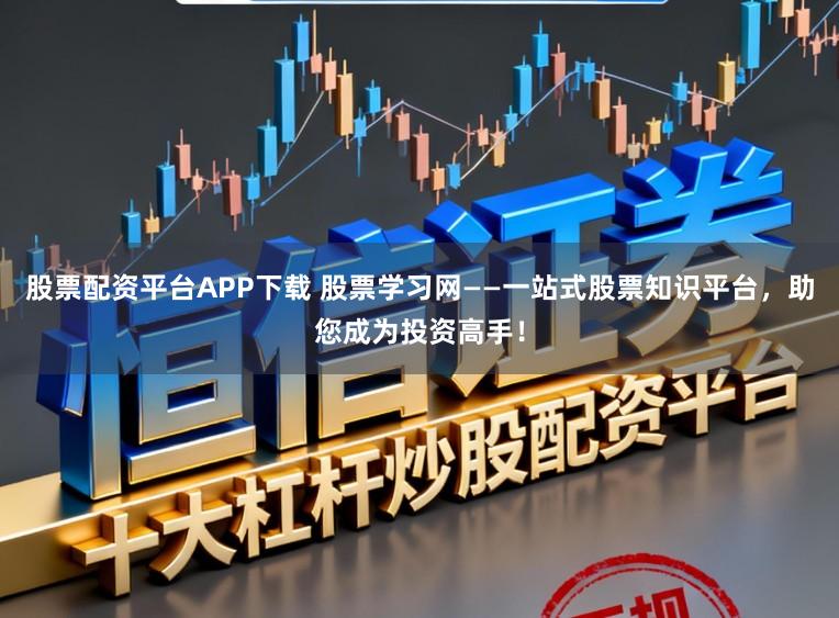 股票配资平台APP下载 股票学习网——一站式股票知识平台，助您成为投资高手！