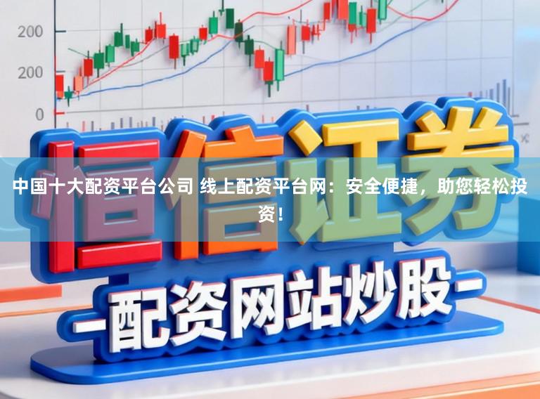 中国十大配资平台公司 线上配资平台网：安全便捷，助您轻松投资！