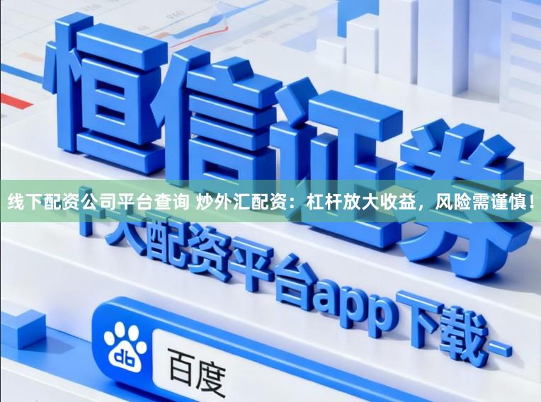 线下配资公司平台查询 炒外汇配资：杠杆放大收益，风险需谨慎！