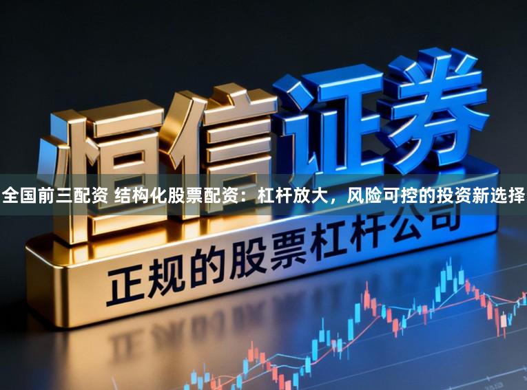 全国前三配资 结构化股票配资：杠杆放大，风险可控的投资新选择