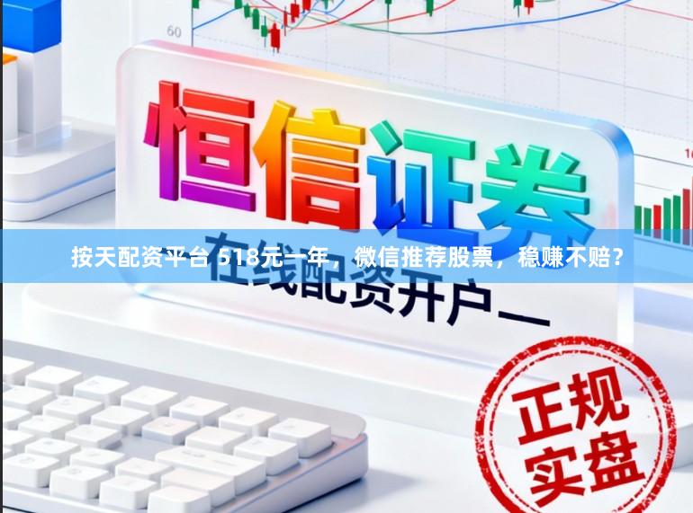 按天配资平台 518元一年，微信推荐股票，稳赚不赔？