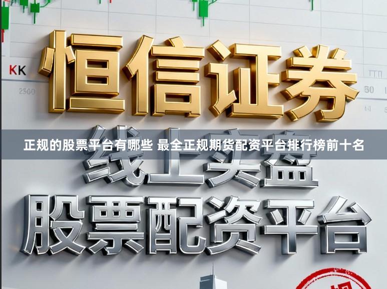 正规的股票平台有哪些 最全正规期货配资平台排行榜前十名