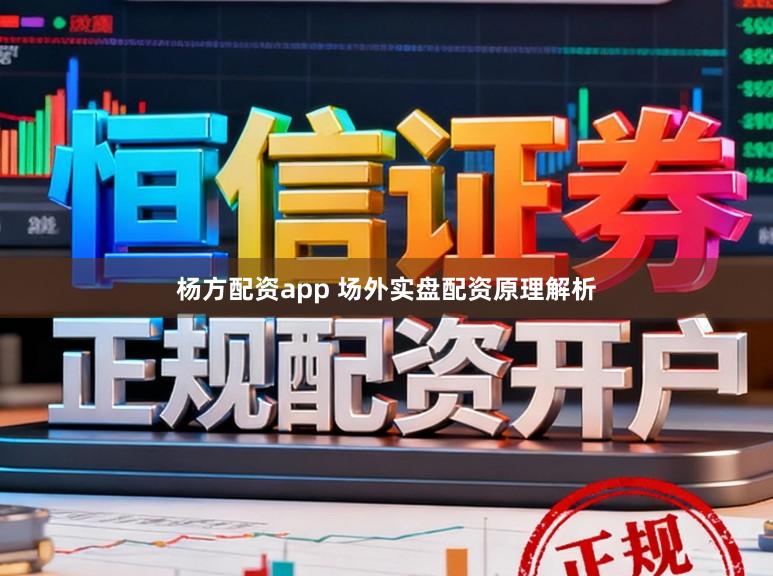 杨方配资app 场外实盘配资原理解析