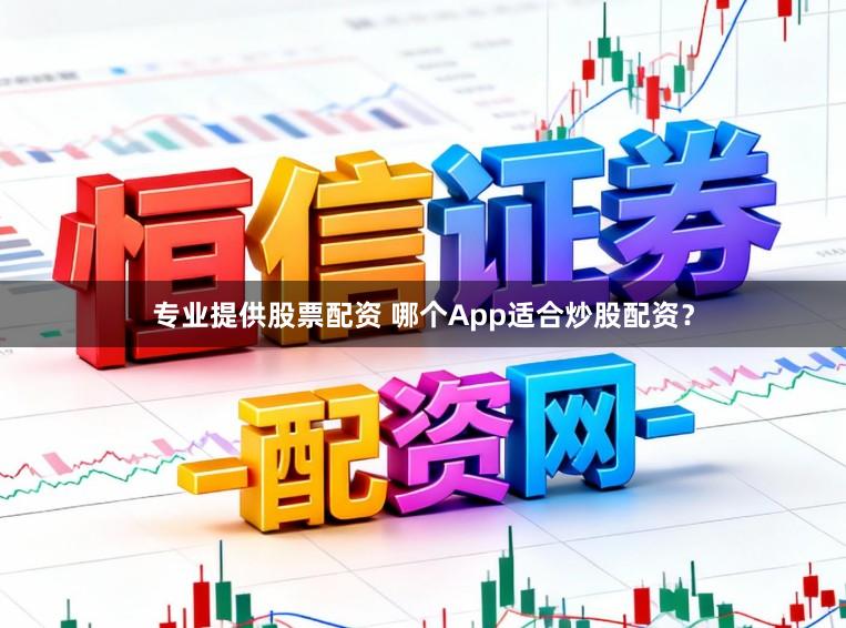 专业提供股票配资 哪个App适合炒股配资？