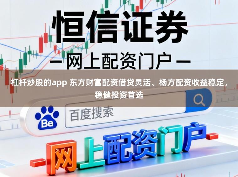 杠杆炒股的app 东方财富配资借贷灵活、杨方配资收益稳定，稳健投资首选