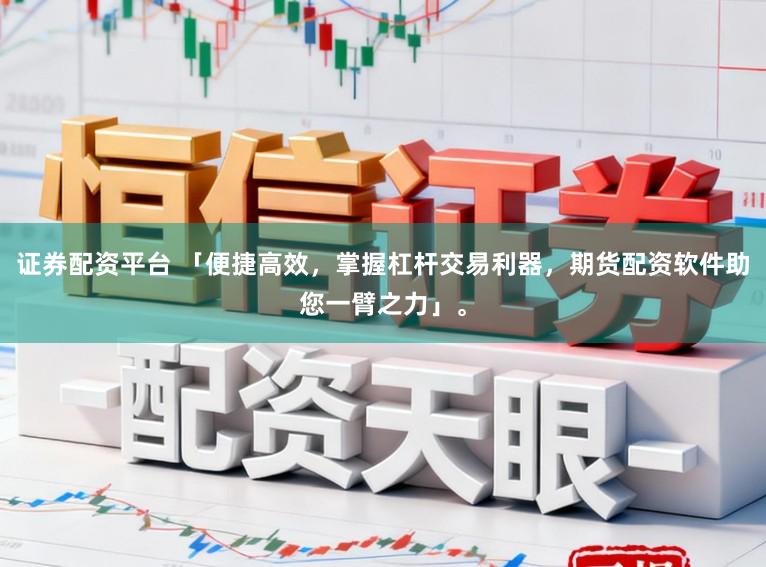 证券配资平台 「便捷高效，掌握杠杆交易利器，期货配资软件助您一臂之力」。
