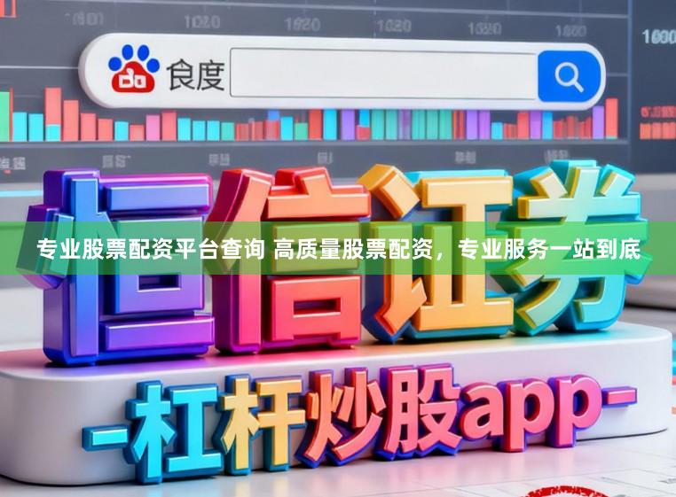 专业股票配资平台查询 高质量股票配资，专业服务一站到底