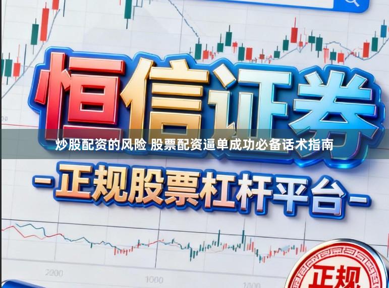 炒股配资的风险 股票配资逼单成功必备话术指南