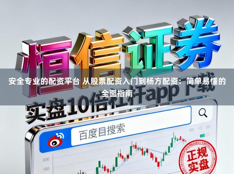 安全专业的配资平台 从股票配资入门到杨方配资：简单易懂的全面指南