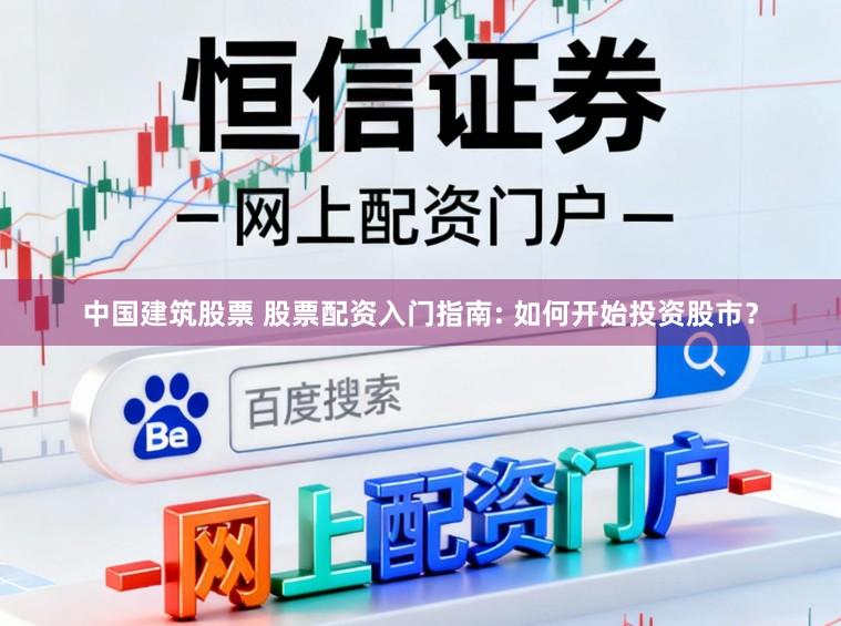 中国建筑股票 股票配资入门指南: 如何开始投资股市？