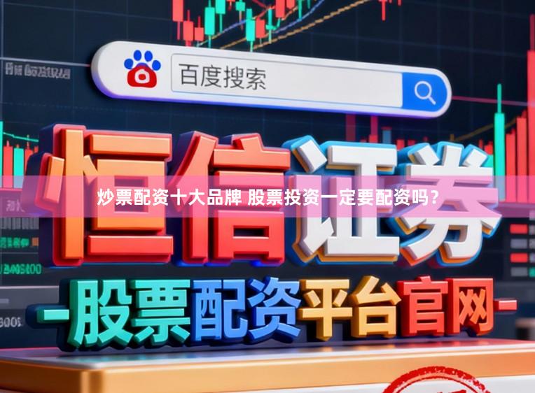 炒票配资十大品牌 股票投资一定要配资吗？