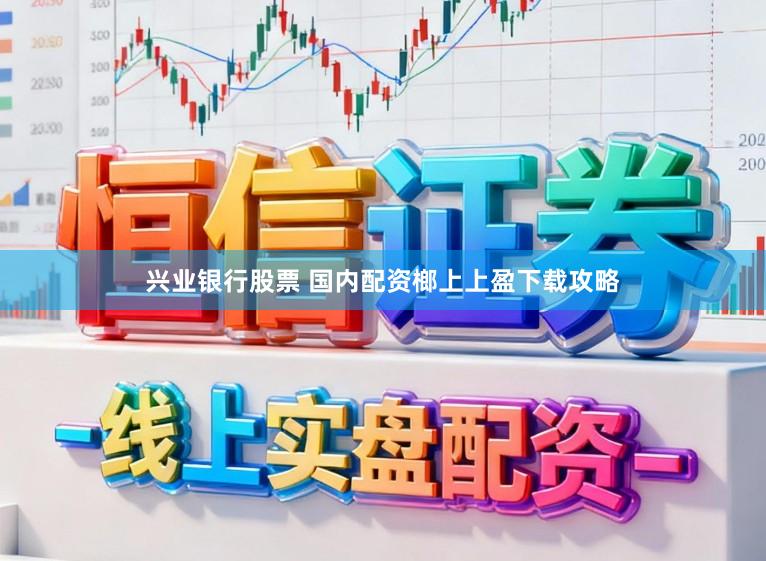 兴业银行股票 国内配资榔上上盈下载攻略