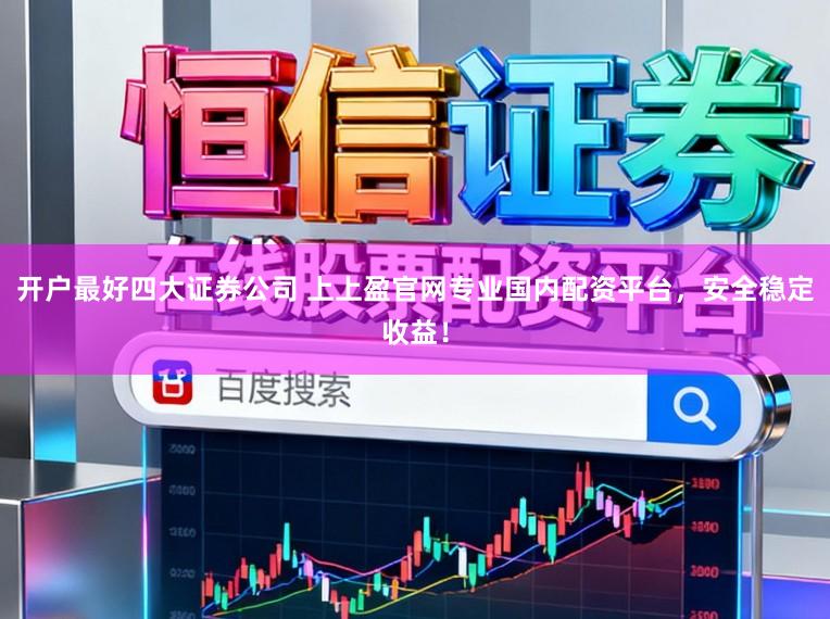 开户最好四大证券公司 上上盈官网专业国内配资平台，安全稳定收益！