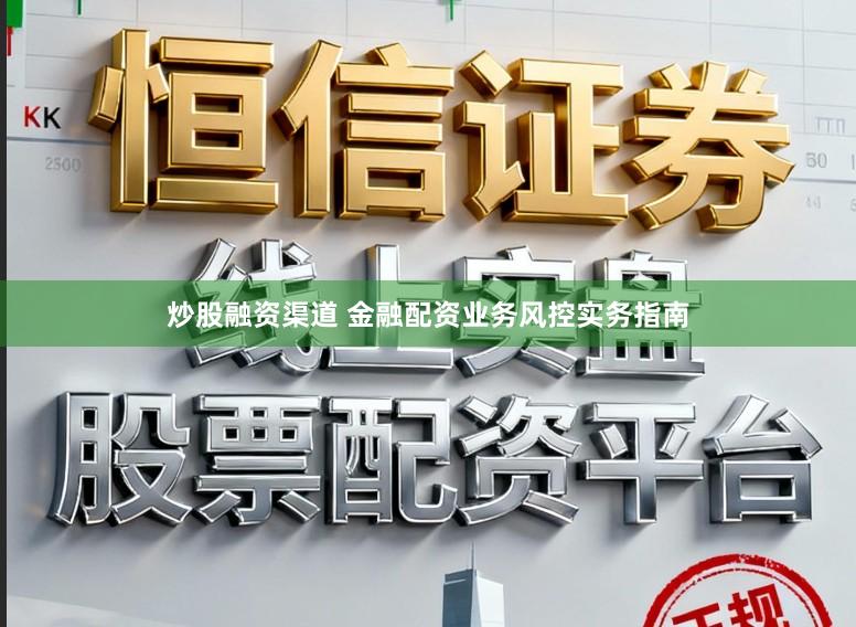 炒股融资渠道 金融配资业务风控实务指南