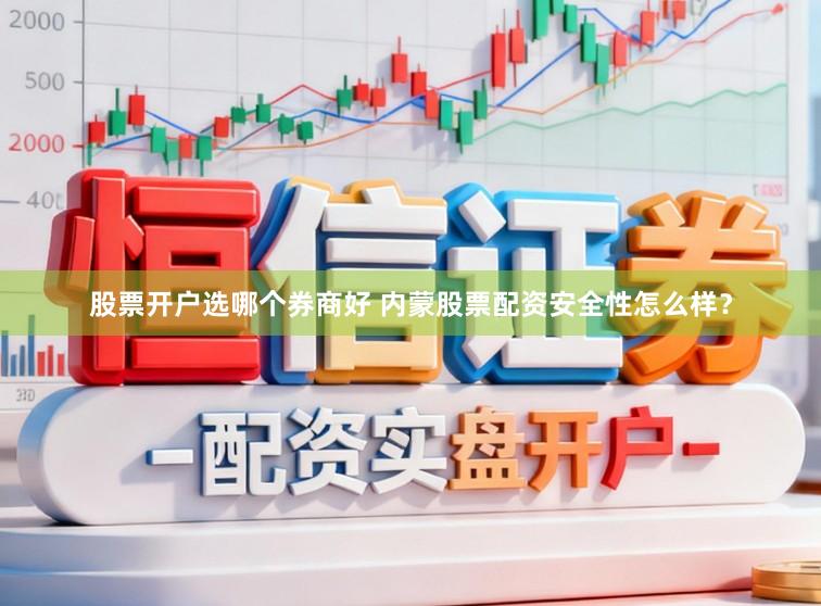 股票开户选哪个券商好 内蒙股票配资安全性怎么样？