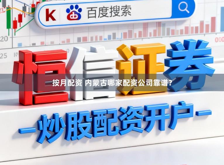 按月配资 内蒙古哪家配资公司靠谱？