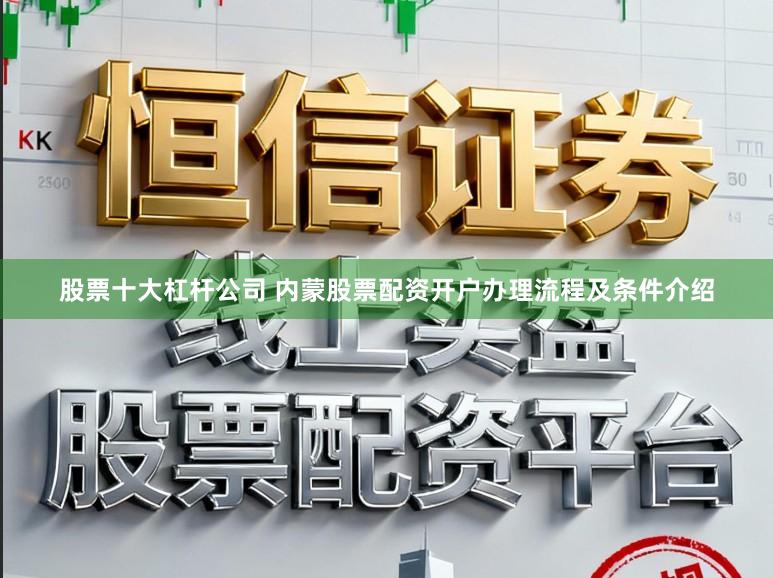 股票十大杠杆公司 内蒙股票配资开户办理流程及条件介绍