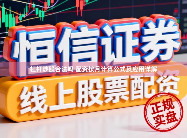 杠杆炒股合法吗 配资按月计算公式及应用详解
