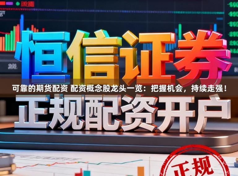 可靠的期货配资 配资概念股龙头一览：把握机会，持续走强！