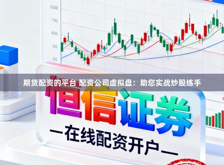 期货配资的平台 配资公司虚拟盘：助您实战炒股练手