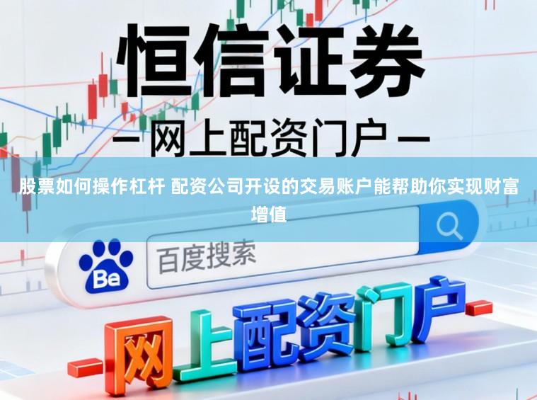 股票如何操作杠杆 配资公司开设的交易账户能帮助你实现财富增值