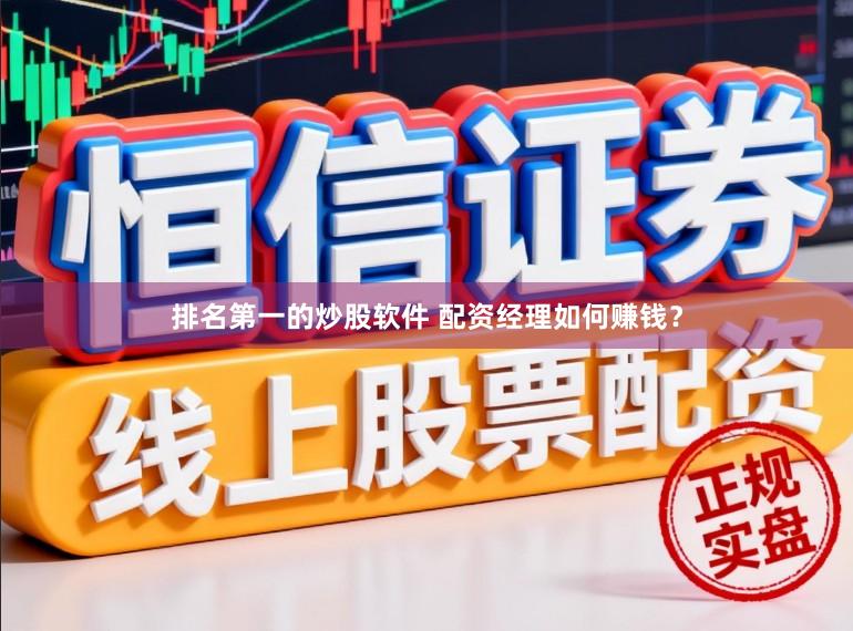 排名第一的炒股软件 配资经理如何赚钱？