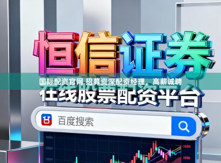国际配资官网 招募资深配资经理，高薪诚聘