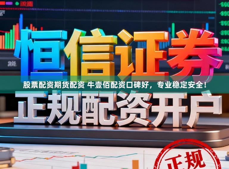 股票配资期货配资 牛壹佰配资口碑好，专业稳定安全！
