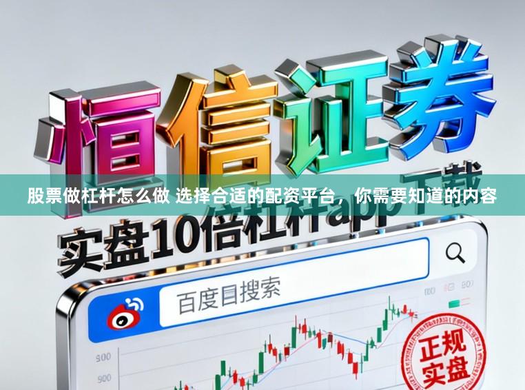 股票做杠杆怎么做 选择合适的配资平台，你需要知道的内容