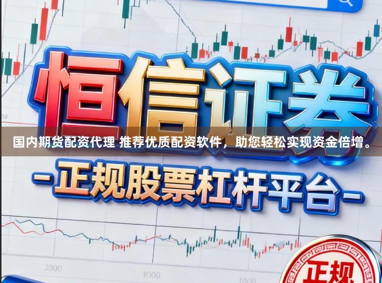 国内期货配资代理 推荐优质配资软件，助您轻松实现资金倍增。