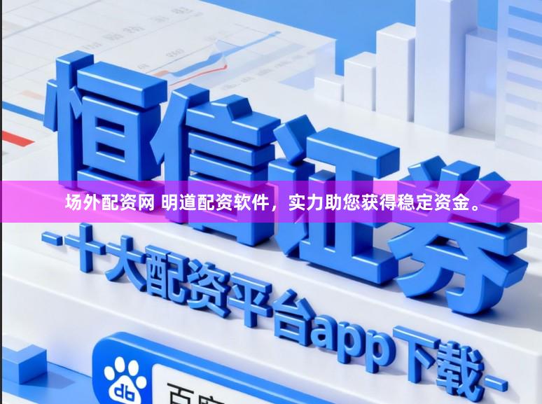 场外配资网 明道配资软件，实力助您获得稳定资金。