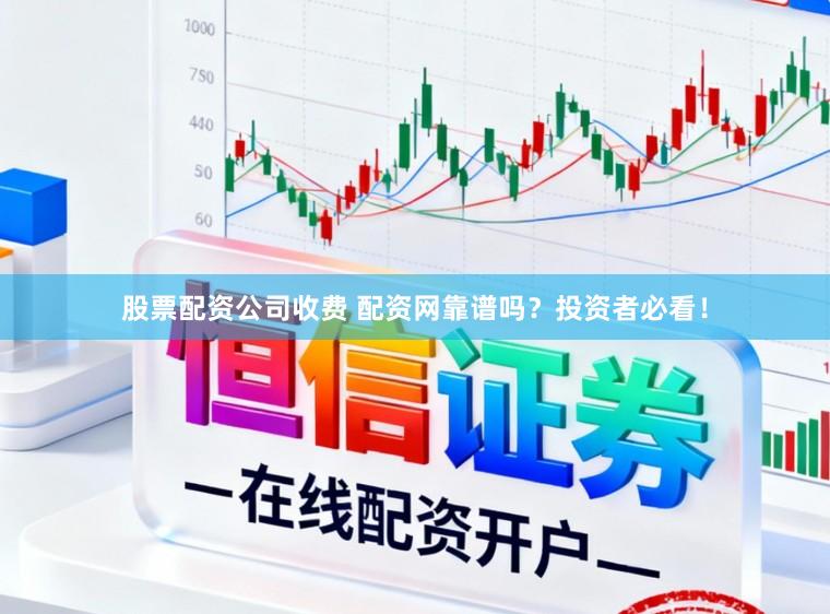 股票配资公司收费 配资网靠谱吗？投资者必看！