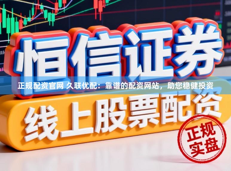 正规配资官网 久联优配：靠谱的配资网站，助您稳健投资