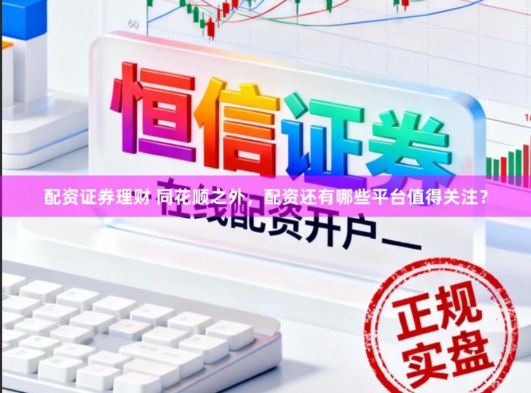 配资证券理财 同花顺之外，配资还有哪些平台值得关注？