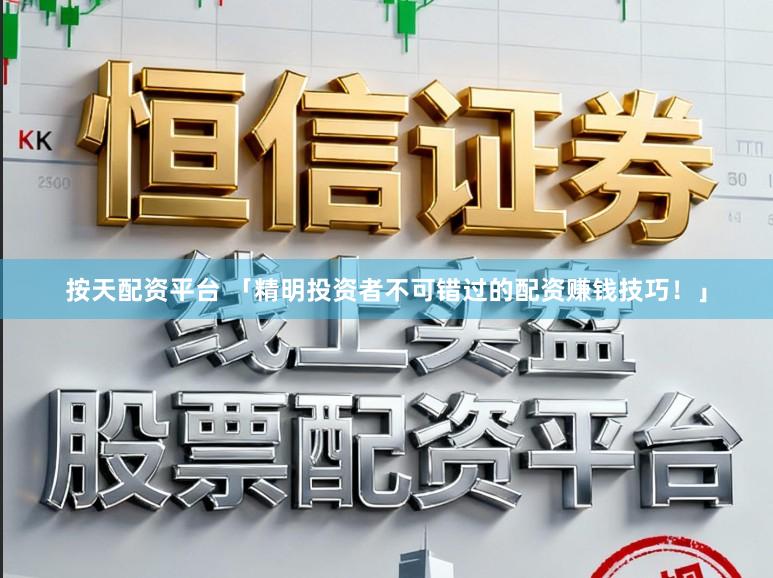 按天配资平台 「精明投资者不可错过的配资赚钱技巧！」