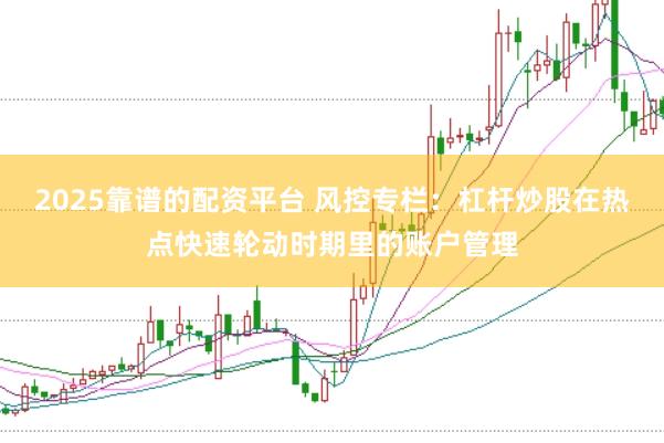 2025靠谱的配资平台 风控专栏:杠杆炒股在热点快速轮动时期里的账户管理