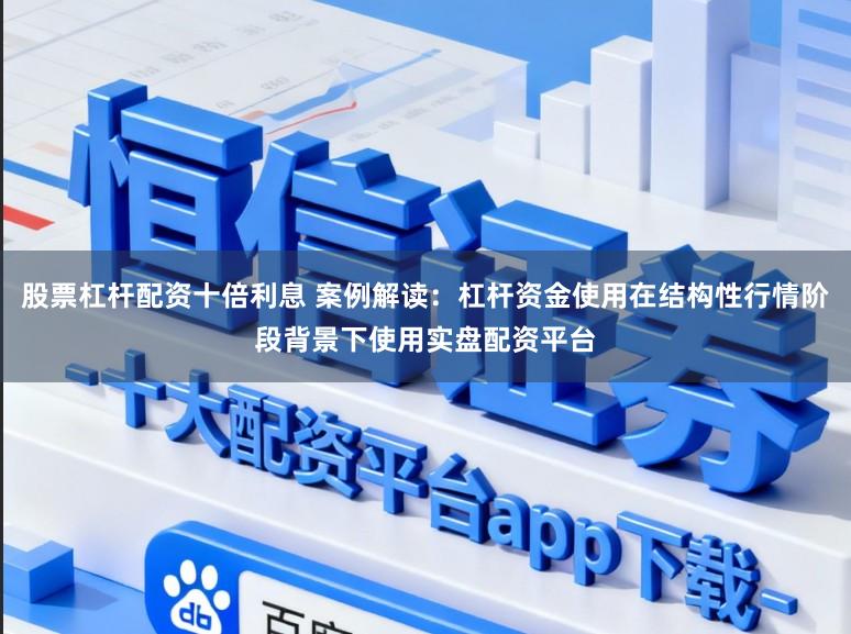 股票杠杆配资十倍利息 案例解读：杠杆资金使用在结构性行情阶段背景下使用实盘配资平台