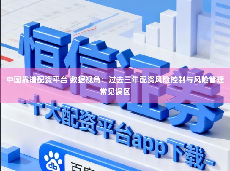 中国靠谱配资平台 数据视角：过去三年配资风险控制与风险管理常见误区
