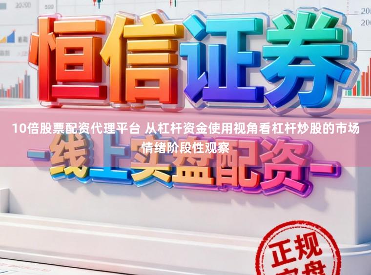 10倍股票配资代理平台 从杠杆资金使用视角看杠杆炒股的市场情绪阶段性观察